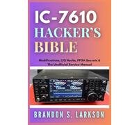 IC-7610 Hacker's Bible: Modifications, I/Q Hacks, FPGA Secrets & The Unofficial Service Manual (The Modern Amateur Radio Mastery Series)