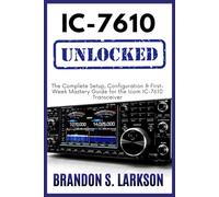 IC-7610 Unlocked: The Complete Setup, Configuration & First-Week Mastery Guide for the Icom IC-7610 Transceiver (The Modern Amateur Radio Mastery Series)