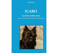 ICARO - La mia ombra nera: Storia di un amico leale, nato per proteggere e amato per sempre