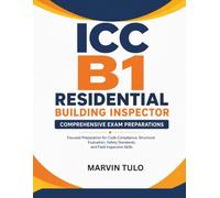 ICC B1 Residential Building Inspector Comprehensive Exam Preparations: Focused Preparation for Code Compliance, Structural Evaluation, Safety Standards, and Field Inspection Skills