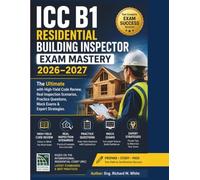 ICC B1 Residential Building Inspector Exam Mastery 2026-2027: The Ultimate with High-Yield Code Review, Real Inspection Scenarios, Practice Questions, Mock Exams & Expert Strategies.