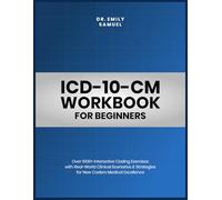 ICD-10-CM WORKBOOK FOR BEGINNERS: Over 1000+ Interactive Coding Exercises with Real-World Clinical Scenarios & Strategies for New Coders Medical Excellence