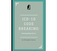 ICD-10 Code Breaking: Understanding ICD-10: A Last Minute Guide to ICD-10 for Coders, Non-Coders, and Clinical Teams