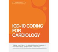 ICD-10 Coding for Cardiology: The Complete Guide to Cardiovascular Codes, E/M Documentation, and Medicare Compliance