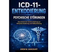 ICD-11-ENTKODIERUNG PSYCHISCHE STÖRUNGEN: Eine Schritt-für-Schritt-Anleitung zur klinischen Kodierung und Fallbearbeitung