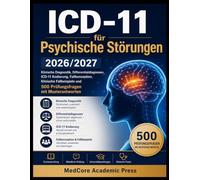 ICD-11 für Psychische Störungen 2026/2027: Klinische Diagnostik, Differentialdiagnosen, ICD-11 Kodierung, Fallkonzeption, Klinische Fallbeispiele und 500 Prüfungsfragen mit Musterantworten