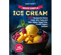 ICE CREAM MADE SIMPLE: 185 Recipes for Home Cook, Very Tasty and Fast, Vegan, Sugar Free, Frozen Yogurt, Sorbets.