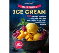 ICE CREAM MADE SIMPLE: 185 Recipes for Home Cook, Very Tasty and Fast, Vegan, Sugar Free, Frozen Yogurt, Sorbets.