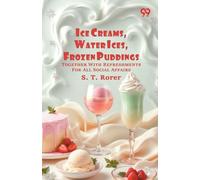 Ice Creams, Water Ices, Frozen Puddings: Together With Refreshments For All Social Affairs