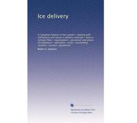 Ice delivery: A complete treatise on the subject--dealing with inefficiency and waste in delivery methods--how to remedy them--organization--personnel ... systems--service--equipment