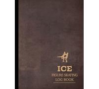 Ice Figure Skating Log Book: Track Every Move. Ideal for Figure Skaters, Coaches, and Winter Sports Enthusiasts