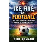 Ice, Fire, and Football: Iceland's Incredible Rise from Minnow to Quarter-Finalist (Football Nations: Stories of Glory and Strife)