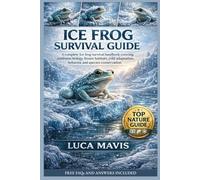 ICE FROG SURVIVAL GUIDE: A complete Ice frog survival handbook covering antifreeze biology, frozen habitats, cold adaptation, behavior, and species conservation