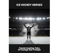Ice Hockey Heroes: Twenty Inspiring Tales Of Courage And Triumph