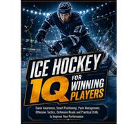 ICE HOCKEY IQ FOR WINNING PLAYERS: Game Awareness, Smart Positioning, Puck Management, Offensive Tactics, Defensive Reads and Practical Drills to Improve Your Performance