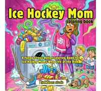 Ice Hockey Mom Coloring Book: A Funny Stress-Relief Coloring Book For Ice Hockey Moms Who Live At The Rink