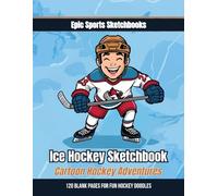 Ice Hockey Sketchbook: Cartoon Hockey Adventures: 120 Blank Pages for Fun Hockey Doodles (Epic Sports Sketchbooks)