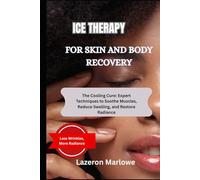 ICE THERAPY FOR SKIN AND BODY RECOVERY: The Cooling Cure: Expert Techniques to Soothe Muscles, Reduce Swelling, and Restore Radiance