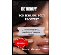 ICE THERAPY FOR SKIN AND BODY RECOVERY: The Cooling Cure: Expert Techniques to Soothe Muscles, Reduce Swelling, and Restore Radiance