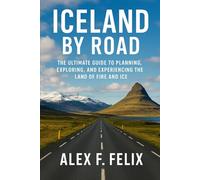 Iceland by Road: The Ultimate Guide to Planning, Exploring and Experiencing the Land of Fire and Ice