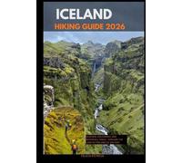 ICELAND HIKING GUIDE 2026: Glaciers, Volcanoes, and Waterfall Trails - Explore the Land of Fire and Ice on Foot (GOLBAL TRAVEL GUIDE FOR ALL AGES)
