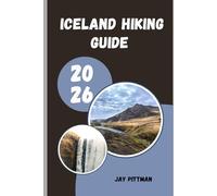 ICELAND HIKING GUIDE 2026: Trek Through Fire and Ice Across Iceland’s Most Scenic and Untamed Hiking Routes