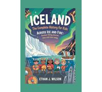 ICELAND: The Complete History for Kids: Across Ice and Fire: Ancient Viking Stories That Still Live Today (Collections of books on the histories of different countries)