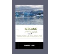 ICELAND TRAVEL GIUDE 2026: Discover the Land of Fire and Ice: Complete Travel Itineraries, Hidden Gems, and Insider Tips for 2026