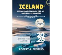 ICELAND TRAVEL GUIDE 2025: EXPLORING THE LAND OF FIRE, ICE AND ENDLESS WONDERS