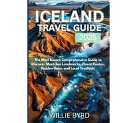 ICELAND TRAVEL GUIDE 2025: The Most Recent Comprehensive Guide to Discover Must-See Landmarks, Finest Routes, Hidden Gems and Local Tradition