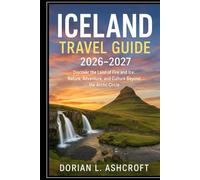 Iceland Travel Guide 2026 - 2027: Discover the Land of Fire and Ice: Nature, Adventure, and Culture Beyond the Arctic Circle