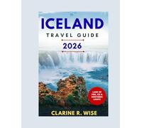 ICELAND TRAVEL GUIDE 2026: Discover the Land of Fire and Ice Glaciers, Volcanoes, Waterfalls, Northern Lights & Untamed Adventure