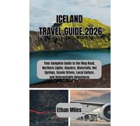 ICELAND TRAVEL GUIDE 2026: Your Complete Guide to the Ring Road, Northern Lights, Glaciers, Waterfalls, Hot Springs, Scenic Drives, Local Culture, and Unforgettable Adventures