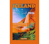 ICELAND TRAVEL GUIDE 2026: Your Handbook To Plan Smart Visit, Save Time, Cut Costs, Explore Detailed Insider Itineraries, and Discover the Best Attractions (DETAILED TOP TRAVEL TALES & TIPS GUIDE)