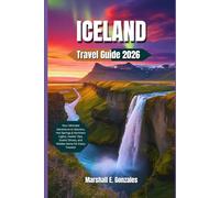 ICELAND TRAVEL GUIDE 2026: Your Ultimate Adventure to Glaciers, Hot Springs & Northern Lights, Insider Tips, Scenic Drives, and Hidden Gems for Every Traveler