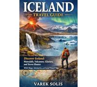 ICELAND TRAVEL GUIDE: Discover Iceland: Waterfalls, Volcanoes, Glaciers, and Secret Routes With Maps, Itineraries, and Local Travel Tips