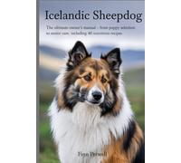 Icelandic Sheepdog: The Ultimate Owner’s Manual - From Puppy Selection to Senior Care, Including 40 Nutritious Recipes