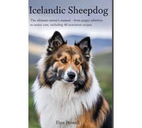 Icelandic Sheepdog: The Ultimate Owner’s Manual - From Puppy Selection to Senior Care, Including 40 Nutritious Recipes
