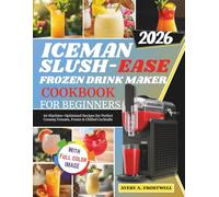 Iceman Slush- Easy Frozen Drinks Maker Cookbook For Beginners: 60 Machine - Optimized Recipes For Perfect Creamy Freezes, Frosts & Chilled Cocktails