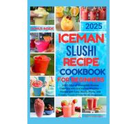 ICEMAN SLUSHI RECIPE COOKBOOK FOR BEGINNERS 2025: 2000 Days of Irresistible Slushie Creations with the Iceman Machine - Packed with Easy, Boozy, Fruity, and Creamy Frozen Drinks for All Occasions
