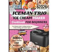 Iceman trio ICE CREAM MAKER Cookbook FOR BEGINNERS: The Ultimate Guide to Making Perfect Ice Cream, Sorbets, and Frozen Yogurt