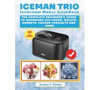 Iceman Trio Ice Cream Maker Cookbook: The Complete Beginner's Guide to Homemade Ice Cream, Gelato, Sorbets, Frozen Yogurt, and More
