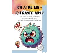 ICH ATME EIN - ICH RASTE AUS !: Der Survival-Guide für Eltern - Gelassen durch Trotz, Wutausbrüche & Erziehungskrisen