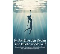 Ich berühre den Boden und tauche wieder auf: Ein emotionaler Weg, um den Schmerz loszulassen und dich selbst wiederzufinden