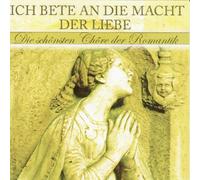 Ich bete an die Macht der Liebe - Die schönsten Chöre der Romantik