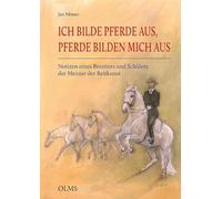 Ich bilde Pferde aus, Pferde bilden mich aus: Notizen eines Bereiters und Schülers der Meister der Reitkunst