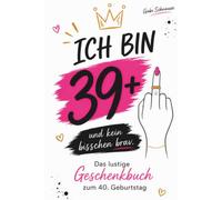 Ich bin 39+1: Das lustige Geschenkbuch zum 40. Geburtstag für Frauen mit Humor.