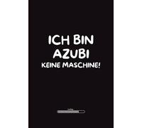 Ich bin Azubi - keine Maschine!: Lustiges Notizbuch für Auszubildende - Geschenkidee mit Humor für Schule, Büro oder Berufsschule