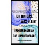 Ich bin das was bleibt .: Erinnerungen an das Unzerstörbare