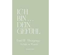 ICH BIN ... DEIN GEFÜHL - BAND III - Übergänge - Gefühle im Wandel